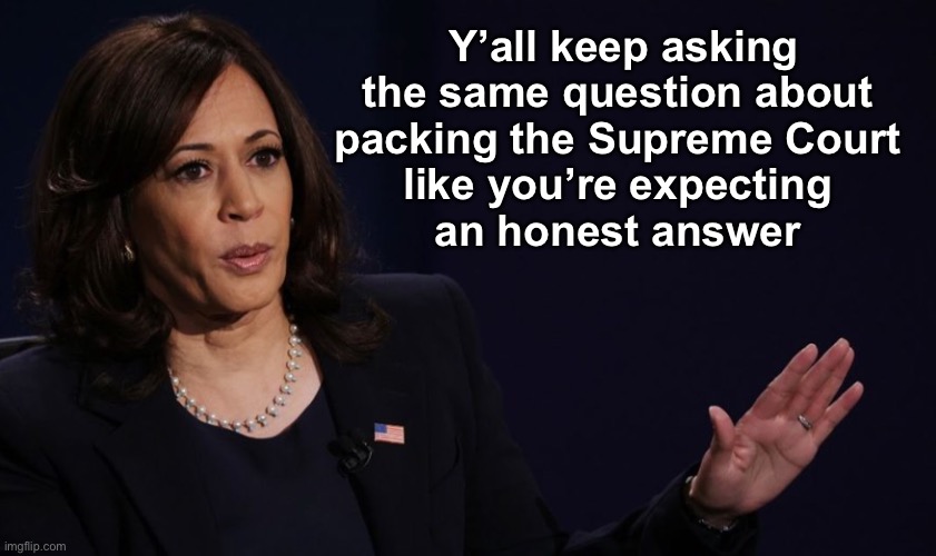 Avoiding the question IS an answer | Y’all keep asking the same question about 
packing the Supreme Court 
like you’re expecting 
an honest answer | image tagged in kamala harris,joe biden,supreme court | made w/ Imgflip meme maker