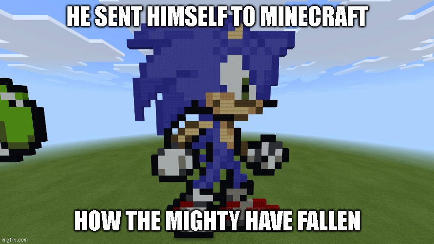 Not even he was safe from his power | HE SENT HIMSELF TO MINECRAFT; HOW THE MIGHTY HAVE FALLEN | image tagged in sonic the hedgehog,minecraft,super smash bros,ultimate,ssbu | made w/ Imgflip meme maker