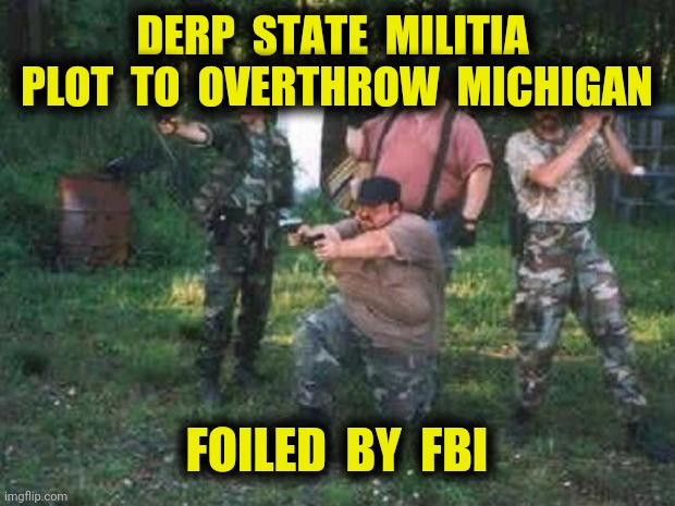 Caught Red-Handed | DERP  STATE  MILITIA  PLOT  TO  OVERTHROW  MICHIGAN; FOILED  BY  FBI | image tagged in militia,michigan,whitmer,derp state,donald trump,memes | made w/ Imgflip meme maker