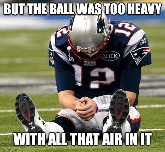 tom Brady sad |  BUT THE BALL WAS TOO HEAVY; WITH ALL THAT AIR IN IT | image tagged in tom brady sad | made w/ Imgflip meme maker