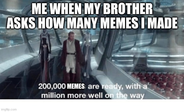 star wars meme | ME WHEN MY BROTHER ASKS HOW MANY MEMES I MADE; MEMES | image tagged in 20000 units ready and a million more on the way | made w/ Imgflip meme maker