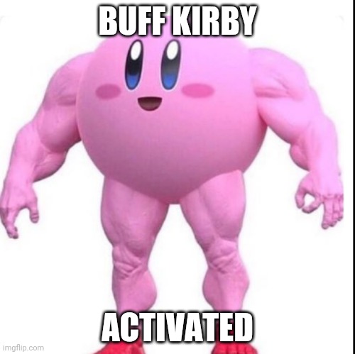 BUFF KIRBY; ACTIVATED | image tagged in gotanypain | made w/ Imgflip meme maker