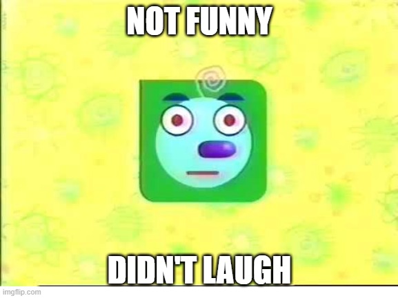 not funny | NOT FUNNY; DIDN'T LAUGH | image tagged in not funny,didn't laugh,not funny didn't laugh,noggin,noggin feetface | made w/ Imgflip meme maker