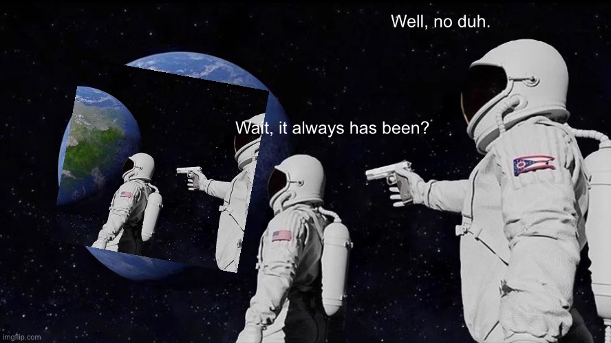 Always Has Been | Well, no duh. Wait, it always has been? | image tagged in memes,always has been | made w/ Imgflip meme maker
