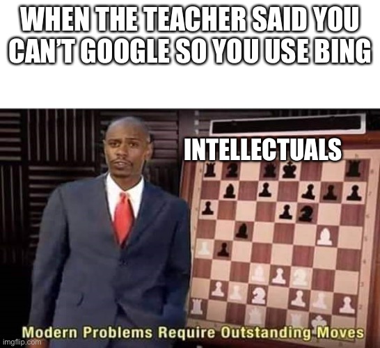 Modern Problems Require Outstanding Moves | WHEN THE TEACHER SAID YOU CAN’T GOOGLE SO YOU USE BING; INTELLECTUALS | image tagged in modern problems require outstanding moves | made w/ Imgflip meme maker