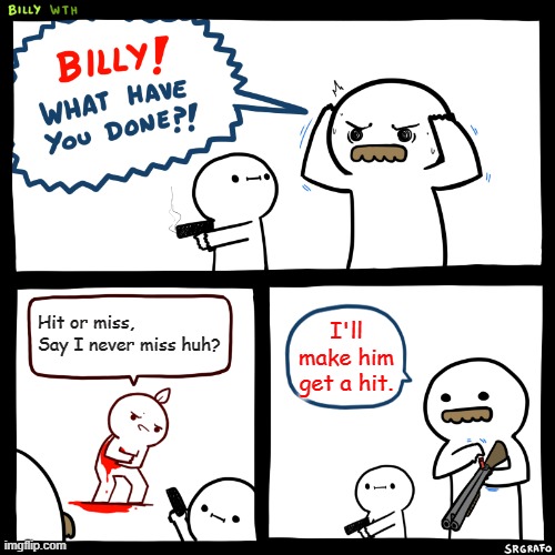 Oof or Miss | Hit or miss, Say I never miss huh? I'll make him get a hit. | image tagged in billy what have you done,hit or miss,memes,funny,tiktok | made w/ Imgflip meme maker