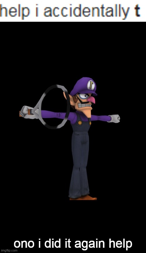 help | ono i did it again help | image tagged in t pose waluigi | made w/ Imgflip meme maker