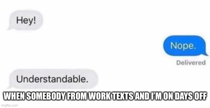 So much nope | WHEN SOMEBODY FROM WORK TEXTS AND I’M ON DAYS OFF | image tagged in days off,work life | made w/ Imgflip meme maker