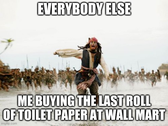 Jack Sparrow Being Chased Meme | EVERYBODY ELSE; ME BUYING THE LAST ROLL OF TOILET PAPER AT WALL MART | image tagged in memes,jack sparrow being chased,walmart,late covid memes | made w/ Imgflip meme maker