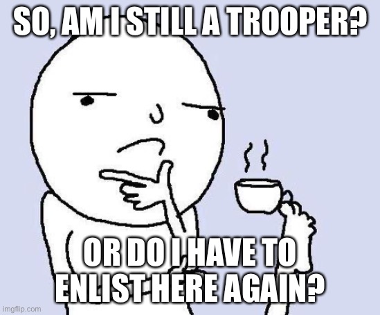thinking meme | SO, AM I STILL A TROOPER? OR DO I HAVE TO ENLIST HERE AGAIN? | image tagged in thinking meme | made w/ Imgflip meme maker