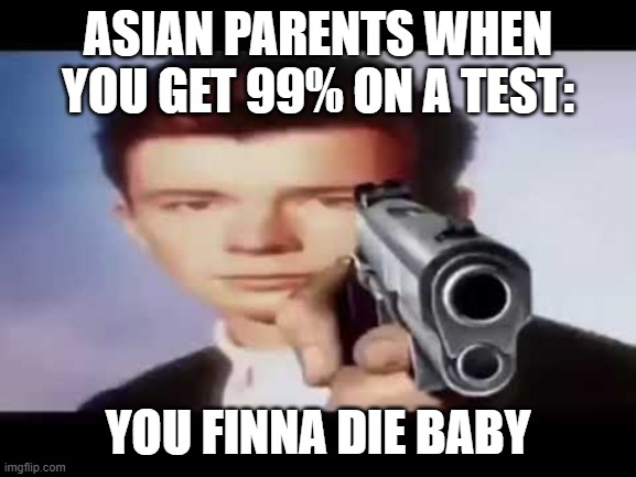 Its time to die | ASIAN PARENTS WHEN YOU GET 99% ON A TEST: YOU FINNA DIE BABY | image tagged in its time to die | made w/ Imgflip meme maker
