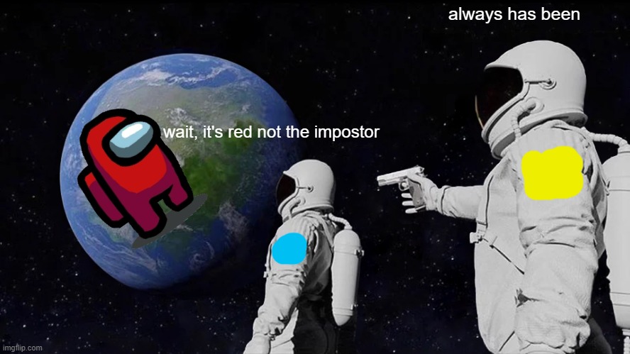 wait, are you not upvote this | always has been; wait, it's red not the impostor | image tagged in memes,always has been | made w/ Imgflip meme maker