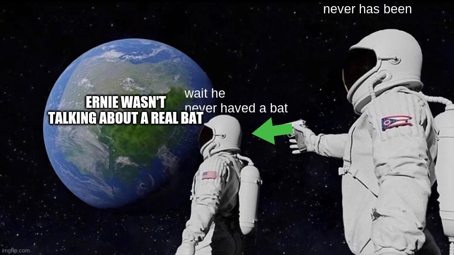 Always Has Been Meme | wait he never haved a bat never has been ERNIE WASN'T TALKING ABOUT A REAL BAT | image tagged in memes,always has been | made w/ Imgflip meme maker