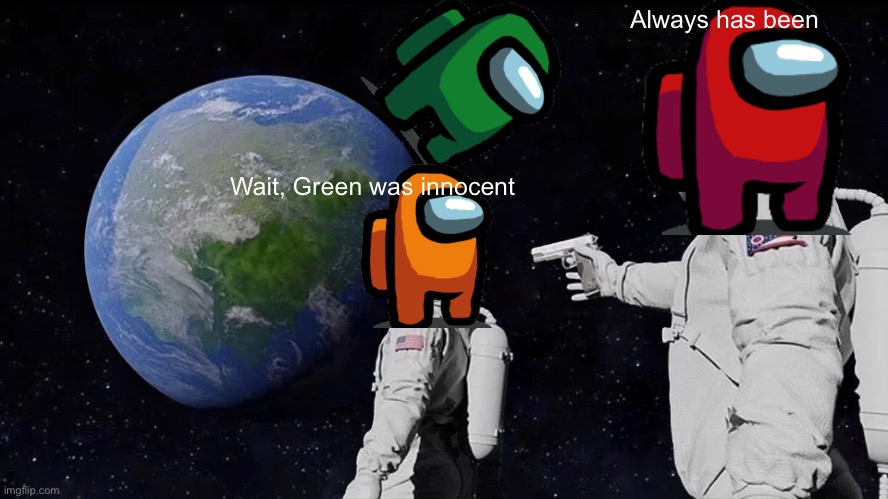 Green was not an impostor | Always has been; Wait, Green was innocent | image tagged in memes,always has been,among us | made w/ Imgflip meme maker
