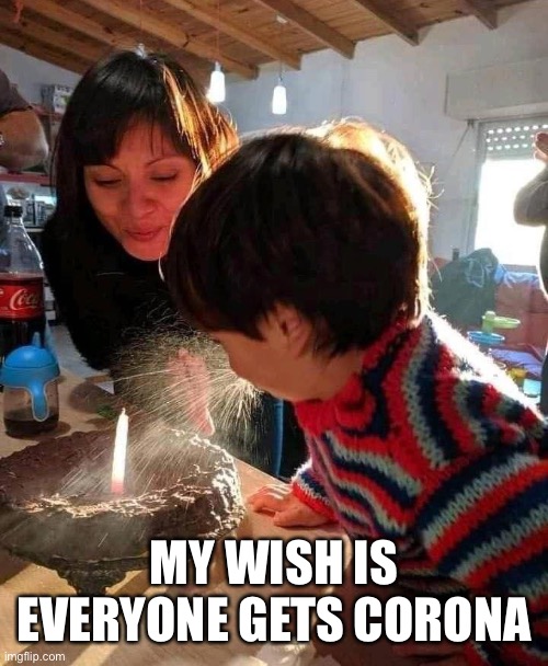 child spitting on a birthday cake | MY WISH IS EVERYONE GETS CORONA | image tagged in child spitting on a birthday cake | made w/ Imgflip meme maker