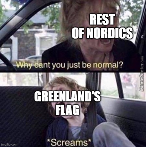 Why cant you just be normal!? | REST OF NORDICS; GREENLAND'S FLAG | image tagged in why can't you just be normal | made w/ Imgflip meme maker