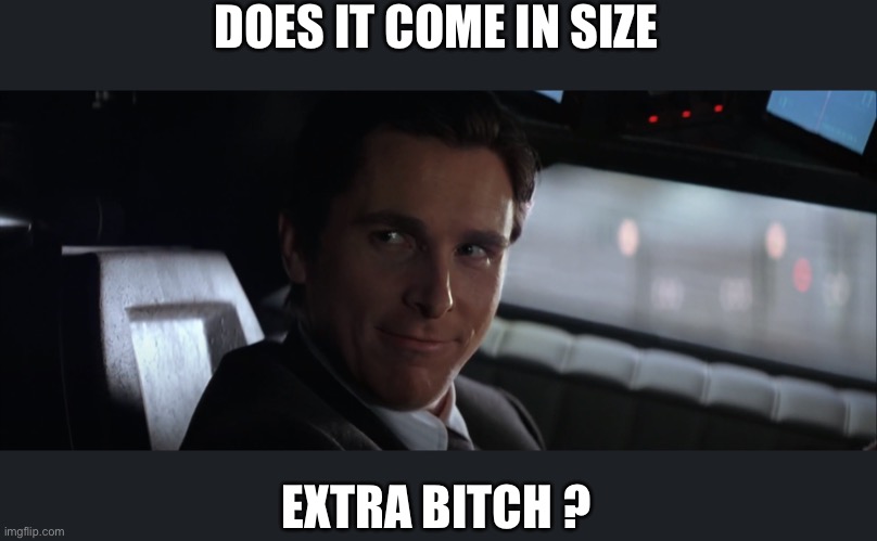 Does it come in Black | DOES IT COME IN SIZE EXTRA BITCH ? | image tagged in does it come in black | made w/ Imgflip meme maker