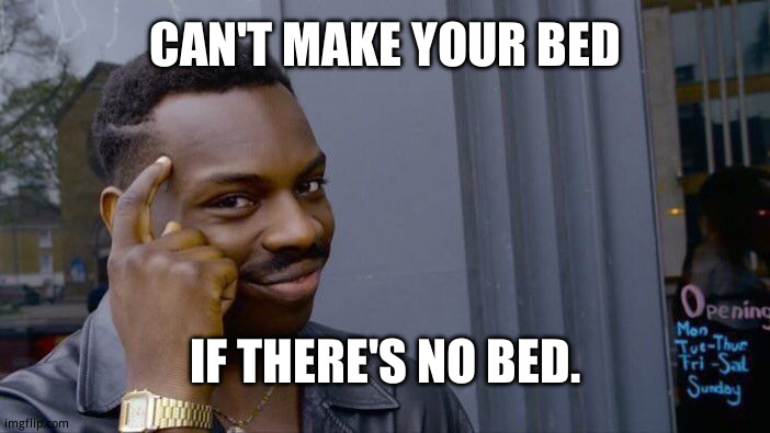 Can't do it if it's not there | CAN'T MAKE YOUR BED; IF THERE'S NO BED. | image tagged in memes,roll safe think about it | made w/ Imgflip meme maker