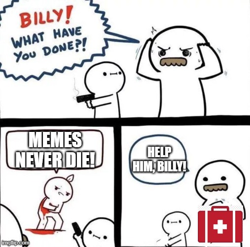Support Memes | HELP HIM, BILLY! MEMES NEVER DIE! | image tagged in billy was right,heroes never die,memes,funny,lol | made w/ Imgflip meme maker