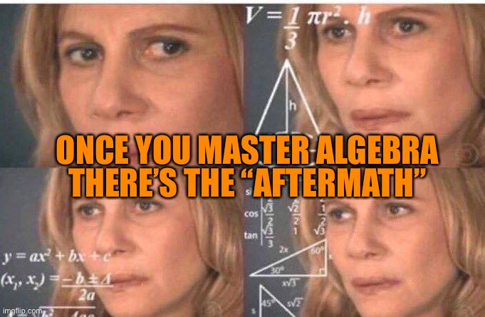Algebra woman | THERE’S THE “AFTERMATH”; ONCE YOU MASTER ALGEBRA | image tagged in algebra woman | made w/ Imgflip meme maker