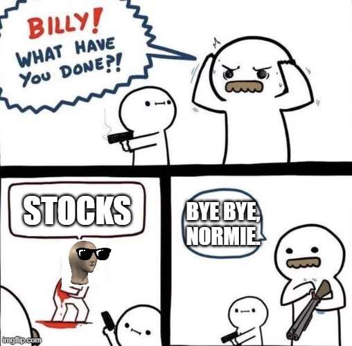 Normie Begone! | STOCKS; BYE BYE, NORMIE. | image tagged in billy was right,stonks,memes,funny,stocks | made w/ Imgflip meme maker