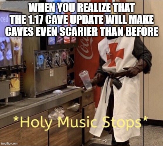 BRUH | WHEN YOU REALIZE THAT THE 1.17 CAVE UPDATE WILL MAKE CAVES EVEN SCARIER THAN BEFORE | image tagged in holy music stops,memes,minecraft | made w/ Imgflip meme maker