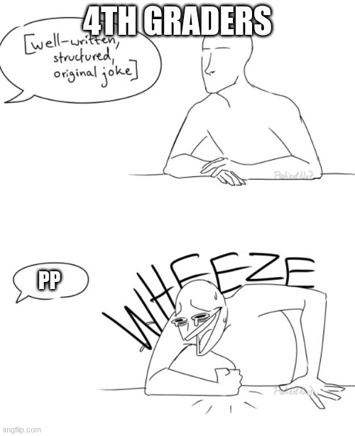 Wheeze | 4TH GRADERS; PP | image tagged in wheeze | made w/ Imgflip meme maker