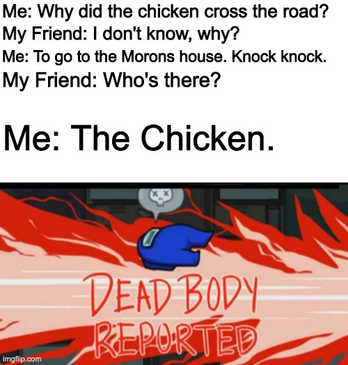 SAVAGE | Me: Why did the chicken cross the road? My Friend: I don't know, why? Me: To go to the Morons house. Knock knock. My Friend: Who's there? Me: The Chicken. | image tagged in dead body reported,roasted | made w/ Imgflip meme maker