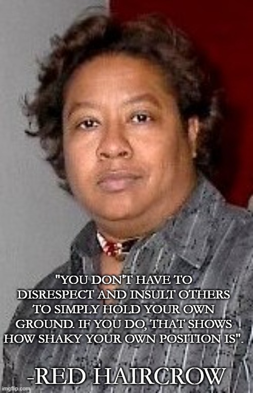"YOU DON'T HAVE TO DISRESPECT AND INSULT OTHERS TO SIMPLY HOLD YOUR OWN GROUND. IF YOU DO, THAT SHOWS HOW SHAKY YOUR OWN POSITION IS". -RED  | made w/ Imgflip meme maker