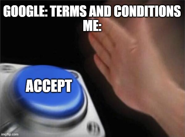 Just accepted it without reading, a waste of time... | GOOGLE: TERMS AND CONDITIONS
ME:; ACCEPT | image tagged in memes,blank nut button,google | made w/ Imgflip meme maker