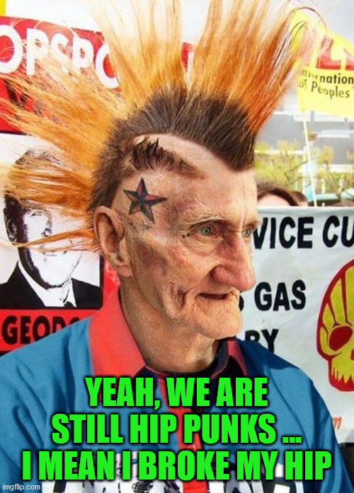 Punk Grampa | YEAH, WE ARE STILL HIP PUNKS ... I MEAN I BROKE MY HIP | image tagged in punk grampa | made w/ Imgflip meme maker