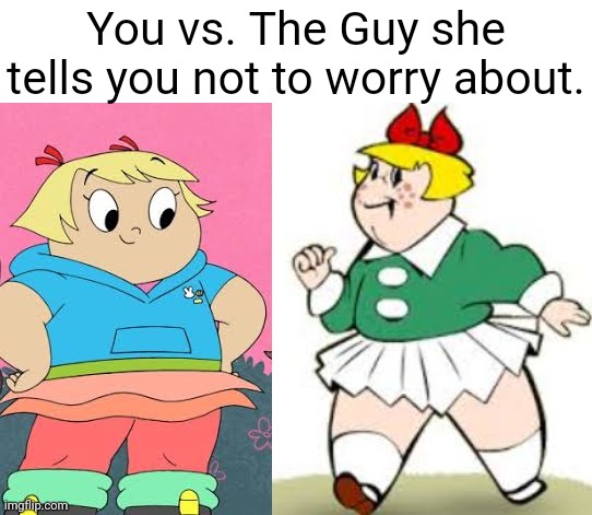 Classic Lotta vs. Harvey Street Lotta. Which one will ya decide? | You vs. The Guy she tells you not to worry about. | image tagged in harvey street kids,harvey girls forever,you vs the guy she tells you not to worry about,comparison,girls,memes | made w/ Imgflip meme maker