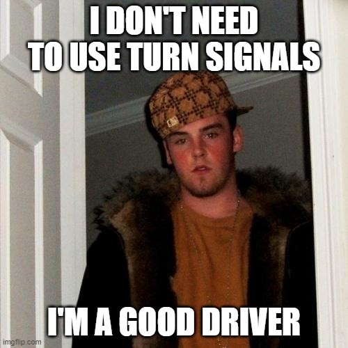 Scumbag Steve Meme | I DON'T NEED TO USE TURN SIGNALS; I'M A GOOD DRIVER | image tagged in memes,scumbag steve | made w/ Imgflip meme maker