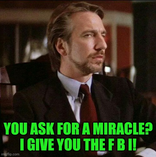 Hans Gruber Die Hard | YOU ASK FOR A MIRACLE?
I GIVE YOU THE F B I! | image tagged in hans gruber die hard | made w/ Imgflip meme maker