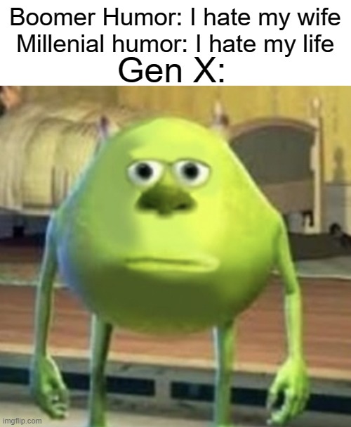 Gen X left out | Boomer Humor: I hate my wife
Millenial humor: I hate my life; Gen X: | image tagged in mike wazowski face swap | made w/ Imgflip meme maker