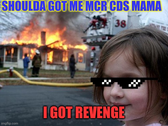 Revenge hehehe | SHOULDA GOT ME MCR CDS MAMA; I GOT REVENGE | image tagged in disaster girl,revenge,mcr,my chemical romance | made w/ Imgflip meme maker