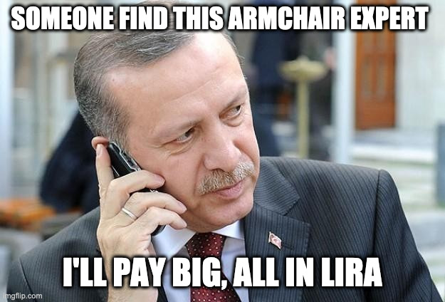 Erdogan Phone | SOMEONE FIND THIS ARMCHAIR EXPERT; I'LL PAY BIG, ALL IN LIRA | image tagged in erdogan phone | made w/ Imgflip meme maker