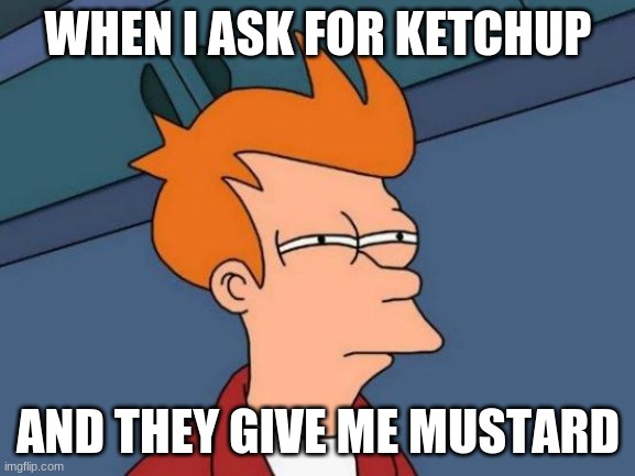I want ketchup!!!!!! ( ͠° ͟ʖ ͡°) | WHEN I ASK FOR KETCHUP; AND THEY GIVE ME MUSTARD | image tagged in memes,futurama fry,drive thru | made w/ Imgflip meme maker