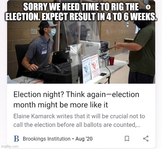 They are preparing you for the controlled destruction of elctions. | SORRY WE NEED TIME TO RIG THE ELECTION. EXPECT RESULT IN 4 TO 6 WEEKS. | image tagged in election 2020 | made w/ Imgflip meme maker