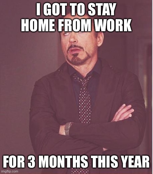 Face You Make Robert Downey Jr Meme | I GOT TO STAY HOME FROM WORK FOR 3 MONTHS THIS YEAR | image tagged in memes,face you make robert downey jr | made w/ Imgflip meme maker