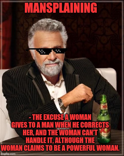 The Most Interesting Man In The World Meme | MANSPLAINING; - THE EXCUSE A WOMAN GIVES TO A MAN WHEN HE CORRECTS HER, AND THE WOMAN CAN'T HANDLE IT, ALTHOUGH THE WOMAN CLAIMS TO BE A POWERFUL WOMAN. | image tagged in memes,the most interesting man in the world | made w/ Imgflip meme maker