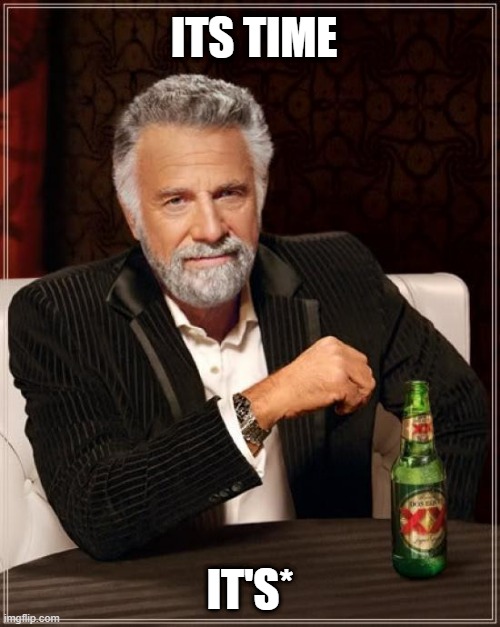 It's | ITS TIME; IT'S* | image tagged in memes,the most interesting man in the world | made w/ Imgflip meme maker