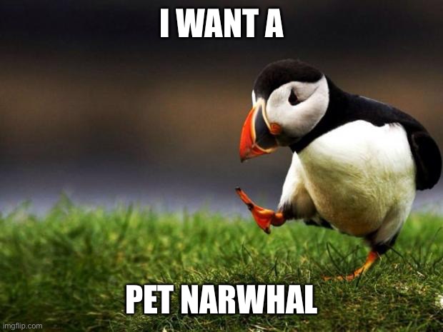 Unpopular Opinion Puffin Meme | I WANT A PET NARWHAL | image tagged in memes,unpopular opinion puffin | made w/ Imgflip meme maker