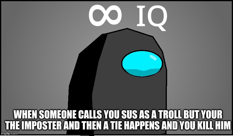 Lol | WHEN SOMEONE CALLS YOU SUS AS A TROLL BUT YOUR THE IMPOSTER AND THEN A TIE HAPPENS AND YOU KILL HIM | image tagged in among us | made w/ Imgflip meme maker