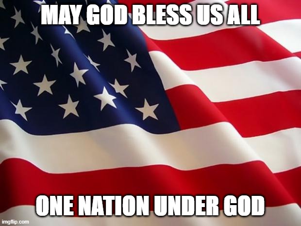 God Bless America | MAY GOD BLESS US ALL; ONE NATION UNDER GOD | image tagged in american flag | made w/ Imgflip meme maker
