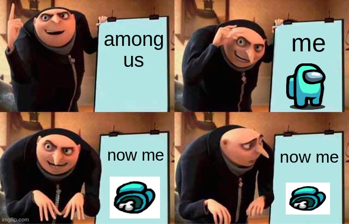 Gru's Plan Meme | me; among us; now me; now me | image tagged in memes,gru's plan,among us | made w/ Imgflip meme maker