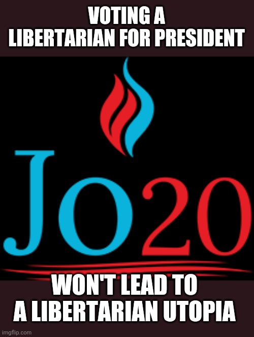 Too late for her to win, but a thought to consider | VOTING A LIBERTARIAN FOR PRESIDENT; WON'T LEAD TO A LIBERTARIAN UTOPIA | image tagged in jo jorgensen | made w/ Imgflip meme maker