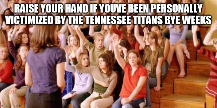 Raise your hand if you have ever been personally victimized by R | RAISE YOUR HAND IF YOUVE BEEN PERSONALLY VICTIMIZED BY THE TENNESSEE TITANS BYE WEEKS | image tagged in raise your hand if you have ever been personally victimized by r | made w/ Imgflip meme maker
