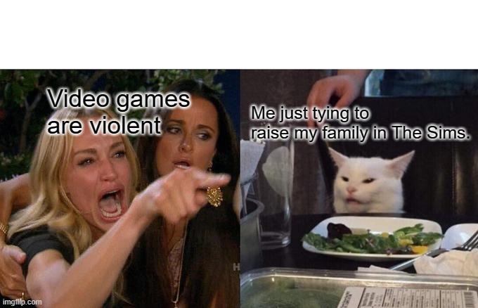 Woman Yelling At Cat Meme | Video games are violent; Me just tying to raise my family in The Sims. | image tagged in memes,woman yelling at cat | made w/ Imgflip meme maker