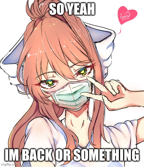 idk if you realize i even left | SO YEAH; IM BACK OR SOMETHING | image tagged in ddlc,just monika,monika | made w/ Imgflip meme maker